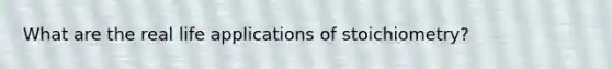 What are the real life applications of stoichiometry?