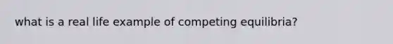 what is a real life example of competing equilibria?