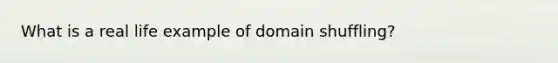 What is a real life example of domain shuffling?