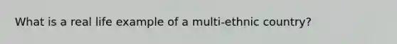 What is a real life example of a multi-ethnic country?