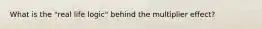 What is the "real life logic" behind the multiplier effect?