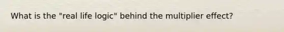 What is the "real life logic" behind the multiplier effect?