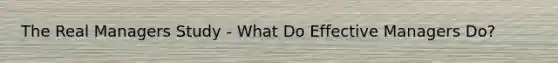 The Real Managers Study - What Do Effective Managers Do?