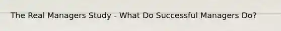 The Real Managers Study - What Do Successful Managers Do?