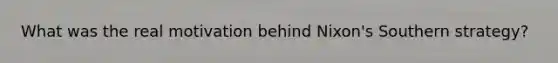 What was the real motivation behind Nixon's Southern strategy?