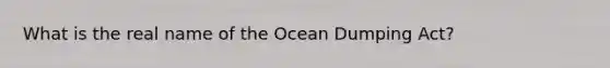 What is the real name of the Ocean Dumping Act?