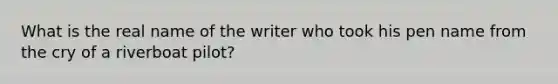 What is the real name of the writer who took his pen name from the cry of a riverboat pilot?