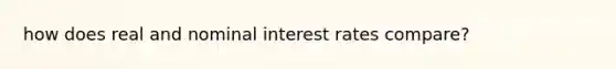 how does real and nominal interest rates compare?