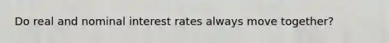 Do real and nominal interest rates always move together?