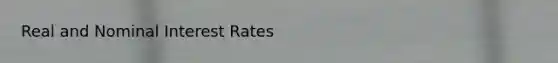 Real and Nominal Interest Rates