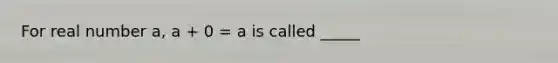 For real number a, a + 0 = a is called _____