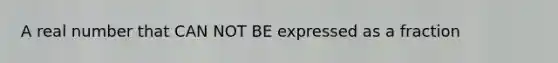 A real number that CAN NOT BE expressed as a fraction