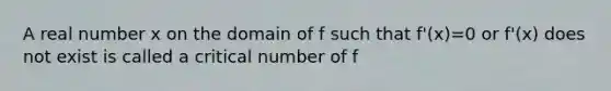 A real number x on the domain of f such that f'(x)=0 or f'(x) does not exist is called a critical number of f