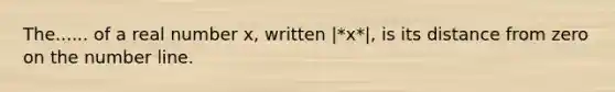 The...... of a real number x, written |*x*|, is its distance from zero on the number line.