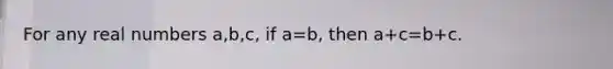 For any real numbers a,b,c, if a=b, then a+c=b+c.