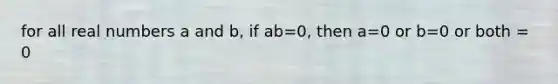 for all real numbers a and b, if ab=0, then a=0 or b=0 or both = 0