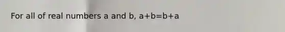 For all of real numbers a and b, a+b=b+a