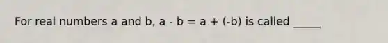 For real numbers a and b, a - b = a + (-b) is called _____