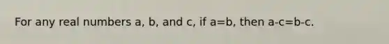 For any real numbers a, b, and c, if a=b, then a-c=b-c.