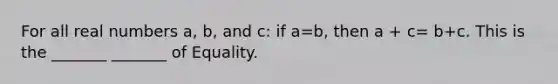 For all real numbers a, b, and c: if a=b, then a + c= b+c. This is the _______ _______ of Equality.