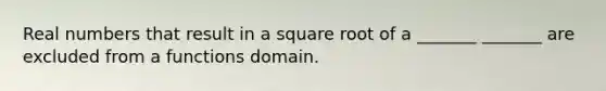 Real numbers that result in a square root of a _______ _______ are excluded from a functions domain.