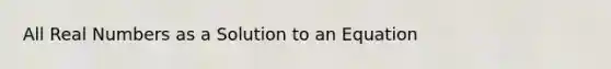 All Real Numbers as a Solution to an Equation