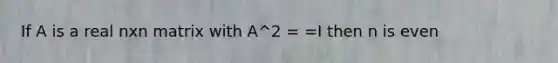 If A is a real nxn matrix with A^2 = =I then n is even