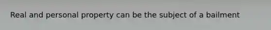 Real and personal property can be the subject of a bailment