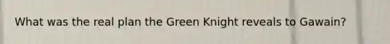 What was the real plan the Green Knight reveals to Gawain?