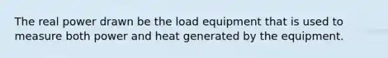 The real power drawn be the load equipment that is used to measure both power and heat generated by the equipment.