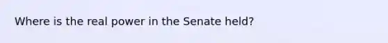 Where is the real power in the Senate held?