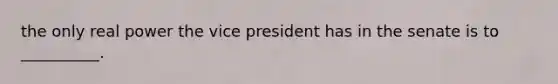 the only real power the vice president has in the senate is to __________.