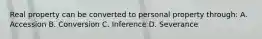 Real property can be converted to personal property through: A. Accession B. Conversion C. Inference D. Severance