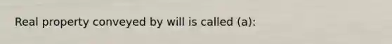 Real property conveyed by will is called (a):