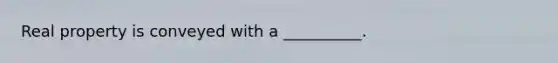 Real property is conveyed with a __________.