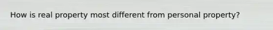 How is real property most different from personal property?