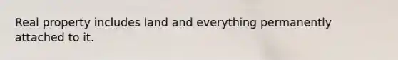 Real property includes land and everything permanently attached to it.