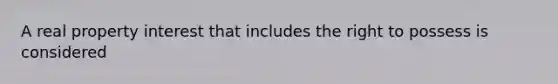 A real property interest that includes the right to possess is considered