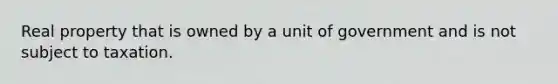 Real property that is owned by a unit of government and is not subject to taxation.