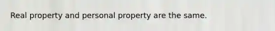 Real property and personal property are the same.