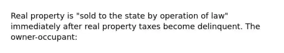 Real property is "sold to the state by operation of law" immediately after real property taxes become delinquent. The owner-occupant: