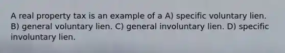 A real property tax is an example of a A) specific voluntary lien. B) general voluntary lien. C) general involuntary lien. D) specific involuntary lien.