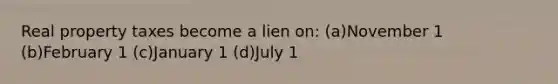 Real property taxes become a lien on: (a)November 1 (b)February 1 (c)January 1 (d)July 1