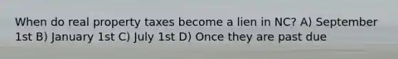 When do real property taxes become a lien in NC? A) September 1st B) January 1st C) July 1st D) Once they are past due