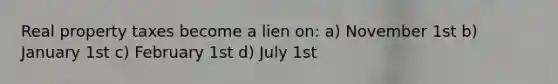 Real property taxes become a lien on: a) November 1st b) January 1st c) February 1st d) July 1st