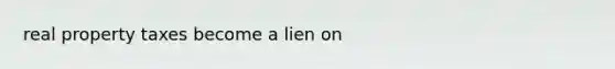 real property taxes become a lien on