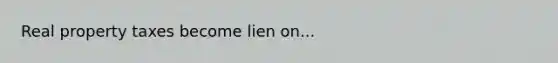 Real property taxes become lien on...