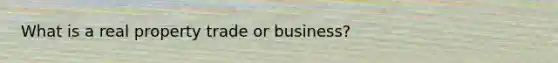 What is a real property trade or business?