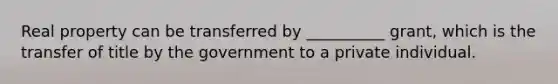 Real property can be transferred by __________ grant, which is the transfer of title by the government to a private individual.