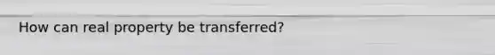 How can real property be transferred?